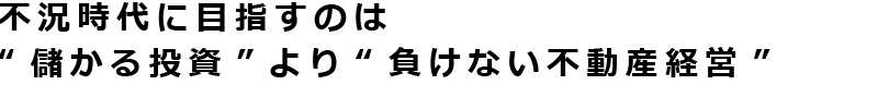 不況時代に目指すのは“儲かる投資”より“負けない不動産経営”